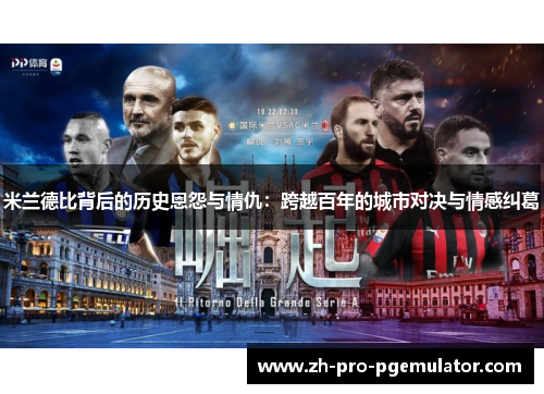 米兰德比背后的历史恩怨与情仇：跨越百年的城市对决与情感纠葛