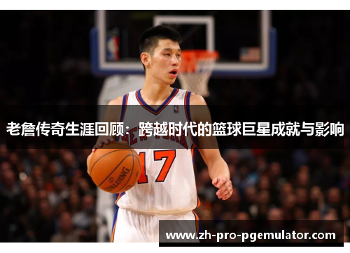 老詹传奇生涯回顾：跨越时代的篮球巨星成就与影响