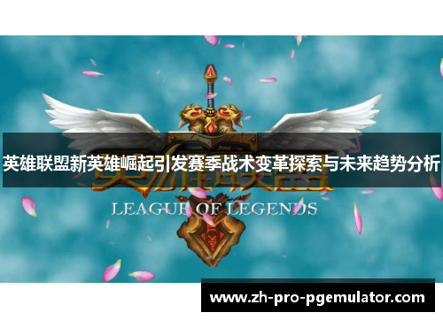英雄联盟新英雄崛起引发赛季战术变革探索与未来趋势分析
