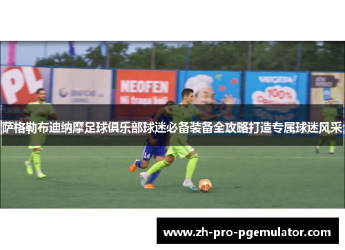 萨格勒布迪纳摩足球俱乐部球迷必备装备全攻略打造专属球迷风采