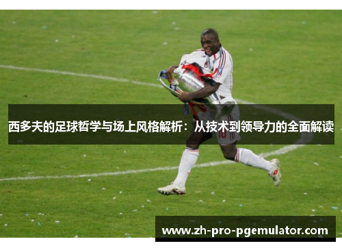西多夫的足球哲学与场上风格解析：从技术到领导力的全面解读
