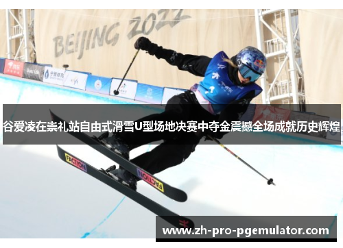 谷爱凌在崇礼站自由式滑雪U型场地决赛中夺金震撼全场成就历史辉煌