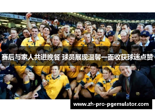 赛后与家人共进晚餐 球员展现温馨一面收获球迷点赞