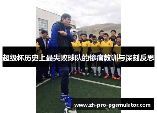 超级杯历史上最失败球队的惨痛教训与深刻反思