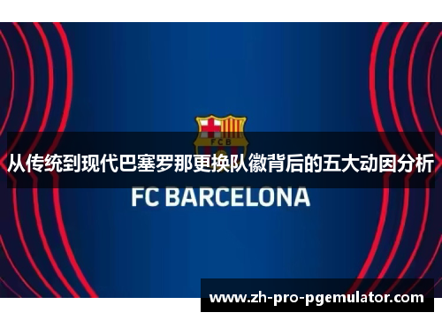 从传统到现代巴塞罗那更换队徽背后的五大动因分析