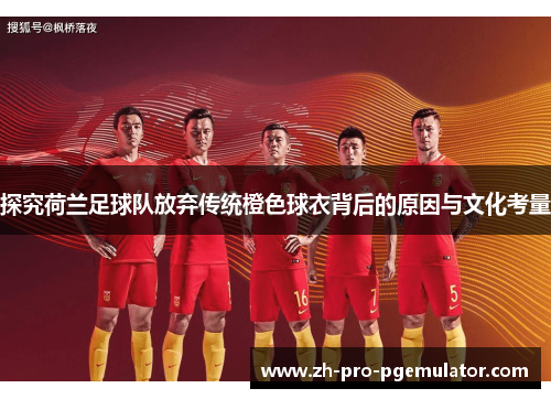 探究荷兰足球队放弃传统橙色球衣背后的原因与文化考量