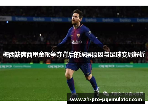 梅西缺席西甲金靴争夺背后的深层原因与足球变局解析