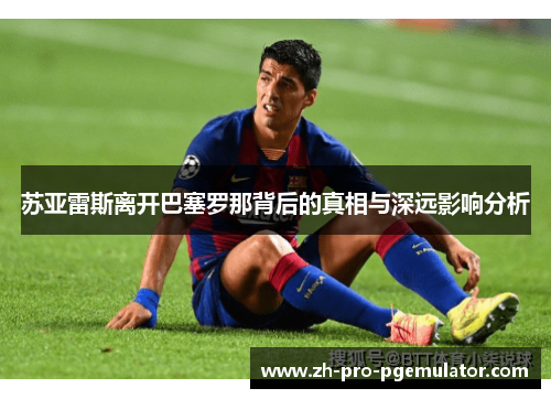 苏亚雷斯离开巴塞罗那背后的真相与深远影响分析