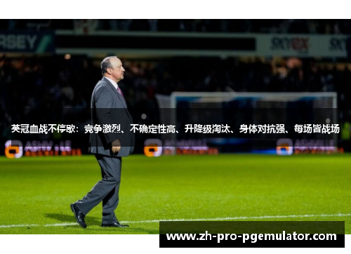 英冠血战不停歇:竞争激烈、不确定性高、升降级淘汰、身体对抗强、每场皆战场 英冠血战不停歇:竞争激烈、不确定性高、升降级淘汰、身体对抗强、每场皆战场