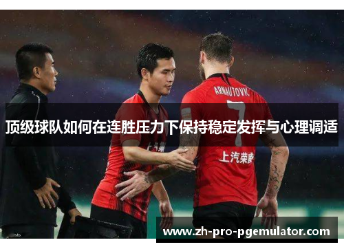 顶级球队如何在连胜压力下保持稳定发挥与心理调适 顶级球队如何在连胜压力下保持稳定发挥与心理调适