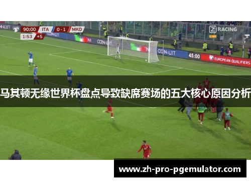 马其顿无缘世界杯盘点导致缺席赛场的五大核心原因分析 马其顿无缘世界杯盘点导致缺席赛场的五大核心原因分析