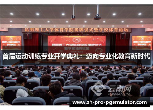 首届运动训练专业开学典礼:迈向专业化教育新时代 首届运动训练专业开学典礼:迈向专业化教育新时代