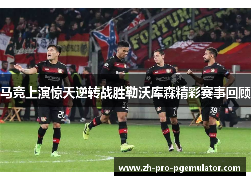 马竞上演惊天逆转战胜勒沃库森精彩赛事回顾