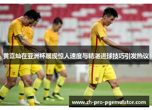 黄喜灿在亚洲杯展现惊人速度与精湛进球技巧引发热议 黄喜灿在亚洲杯展现惊人速度与精湛进球技巧引发热议