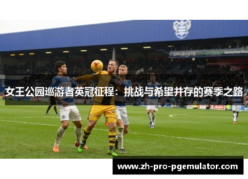女王公园巡游者英冠征程：挑战与希望并存的赛季之路
