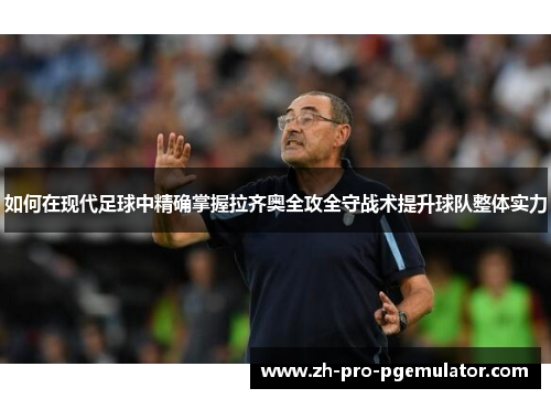 如何在现代足球中精确掌握拉齐奥全攻全守战术提升球队整体实力 如何在现代足球中精确掌握拉齐奥全攻全守战术提升球队整体实力