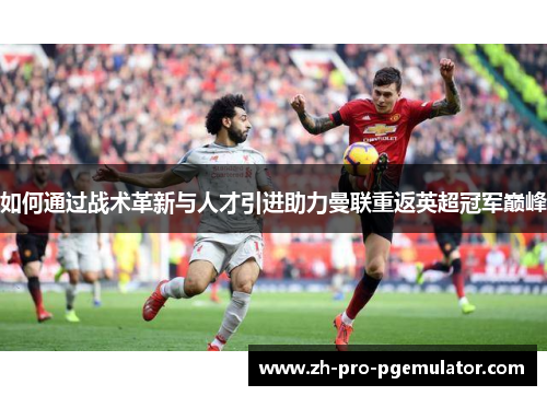 如何通过战术革新与人才引进助力曼联重返英超冠军巅峰