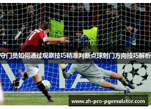守门员如何通过观察技巧精准判断点球射门方向技巧解析