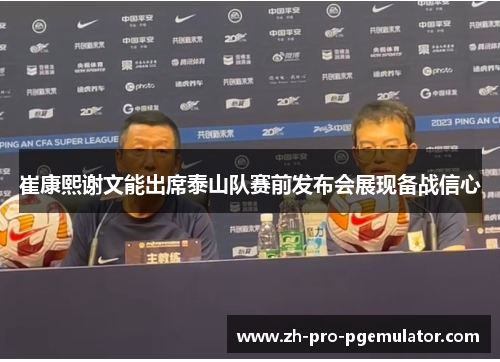 崔康熙谢文能出席泰山队赛前发布会展现备战信心 崔康熙谢文能出席泰山队赛前发布会展现备战信心