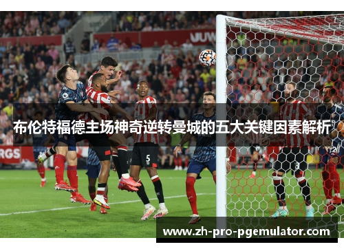 布伦特福德主场神奇逆转曼城的五大关键因素解析