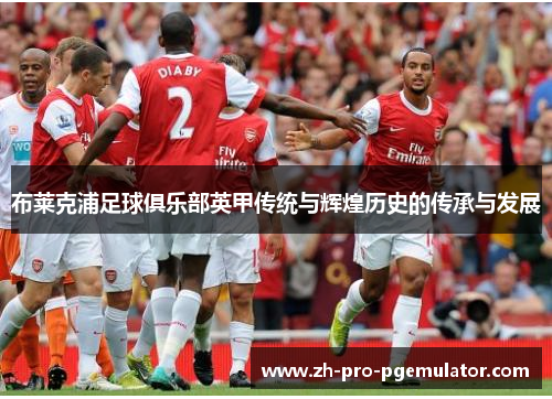 布莱克浦足球俱乐部英甲传统与辉煌历史的传承与发展