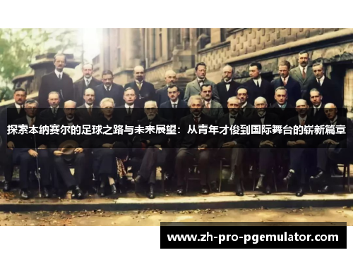 探索本纳赛尔的足球之路与未来展望：从青年才俊到国际舞台的崭新篇章