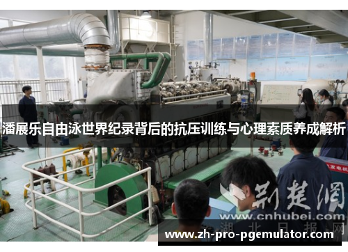 潘展乐自由泳世界纪录背后的抗压训练与心理素质养成解析