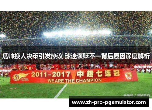 瓜帅换人决策引发热议 球迷褒贬不一背后原因深度解析