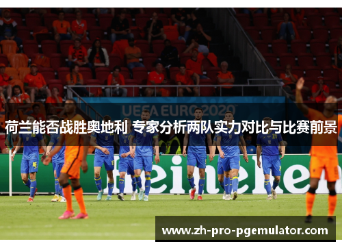 荷兰能否战胜奥地利 专家分析两队实力对比与比赛前景