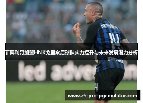 菲奥利奇加盟HNK戈里察后球队实力提升与未来发展潜力分析