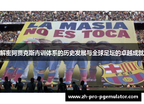 解密阿贾克斯青训体系的历史发展与全球足坛的卓越成就 解密阿贾克斯青训体系的历史发展与全球足坛的卓越成就