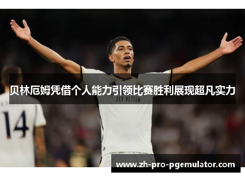 贝林厄姆凭借个人能力引领比赛胜利展现超凡实力