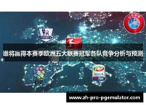 谁将赢得本赛季欧洲五大联赛冠军各队竞争分析与预测 谁将赢得本赛季欧洲五大联赛冠军各队竞争分析与预测