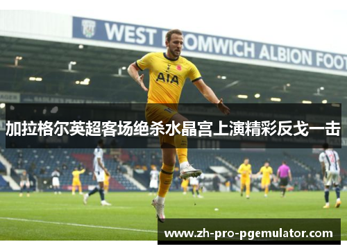加拉格尔英超客场绝杀水晶宫上演精彩反戈一击 加拉格尔英超客场绝杀水晶宫上演精彩反戈一击