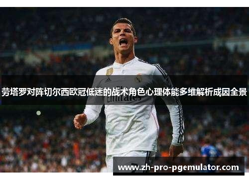 劳塔罗对阵切尔西欧冠低迷的战术角色心理体能多维解析成因全景