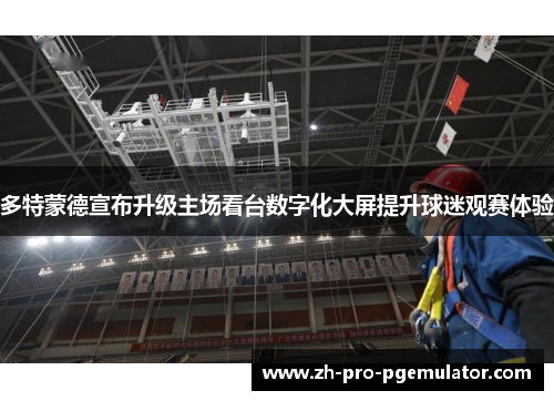 多特蒙德宣布升级主场看台数字化大屏提升球迷观赛体验 多特蒙德宣布升级主场看台数字化大屏提升球迷观赛体验