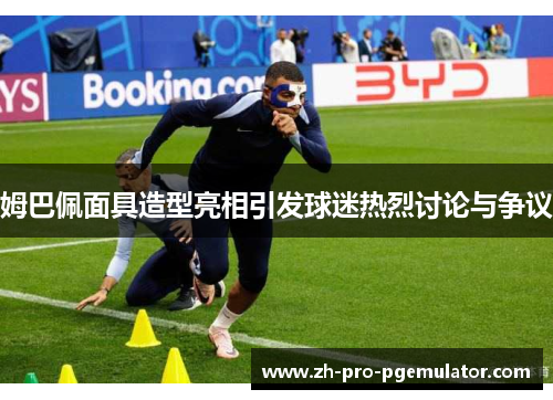 姆巴佩面具造型亮相引发球迷热烈讨论与争议 姆巴佩面具造型亮相引发球迷热烈讨论与争议