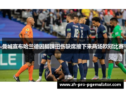 曼城宣布哈兰德因脚踝扭伤缺席接下来两场欧冠比赛