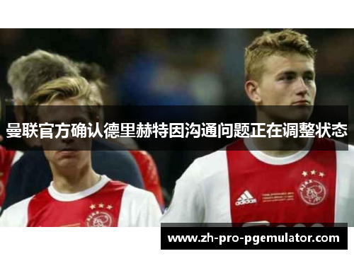 曼联官方确认德里赫特因沟通问题正在调整状态