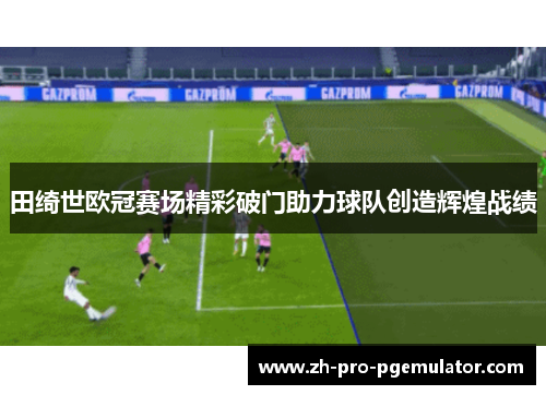 田绮世欧冠赛场精彩破门助力球队创造辉煌战绩