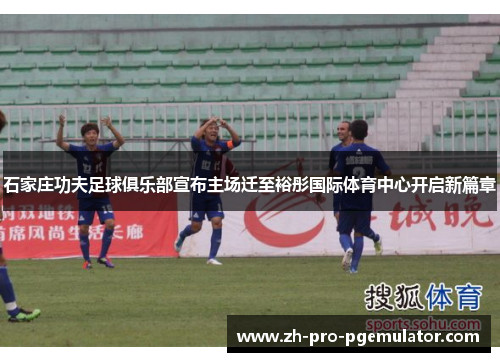 石家庄功夫足球俱乐部宣布主场迁至裕彤国际体育中心开启新篇章 石家庄功夫足球俱乐部宣布主场迁至裕彤国际体育中心开启新篇章