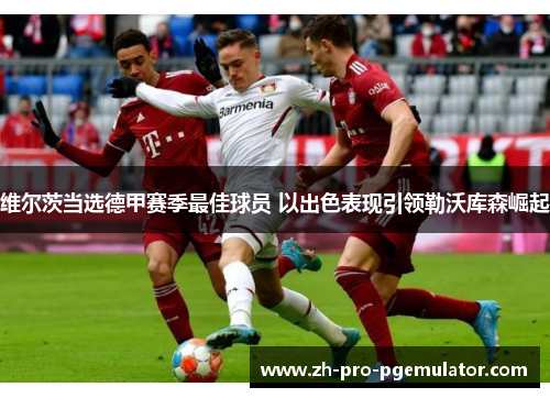 维尔茨当选德甲赛季最佳球员 以出色表现引领勒沃库森崛起