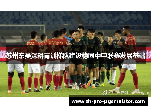 苏州东吴深耕青训梯队建设稳固中甲联赛发展基础