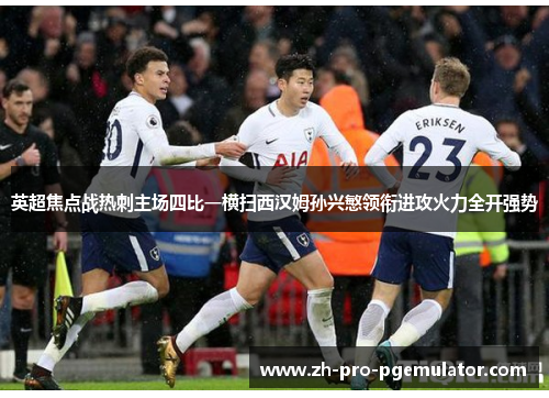 英超焦点战热刺主场四比一横扫西汉姆孙兴慜领衔进攻火力全开强势