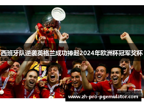 西班牙队逆袭英格兰成功捧起2024年欧洲杯冠军奖杯 西班牙队逆袭英格兰成功捧起2024年欧洲杯冠军奖杯