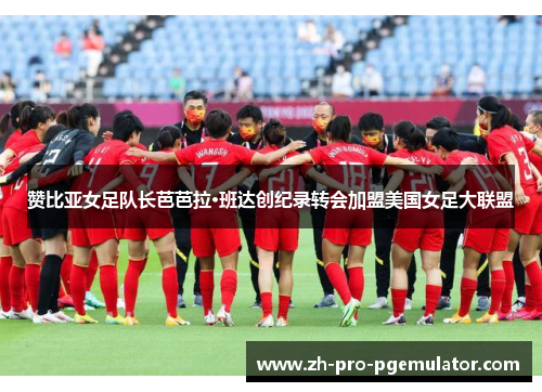 赞比亚女足队长芭芭拉·班达创纪录转会加盟美国女足大联盟