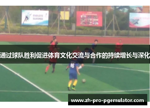 通过球队胜利促进体育文化交流与合作的持续增长与深化