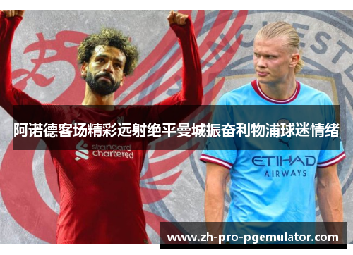 阿诺德客场精彩远射绝平曼城振奋利物浦球迷情绪
