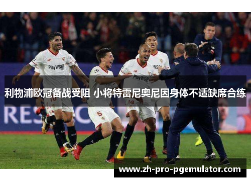 利物浦欧冠备战受阻 小将特雷尼奥尼因身体不适缺席合练 利物浦欧冠备战受阻 小将特雷尼奥尼因身体不适缺席合练