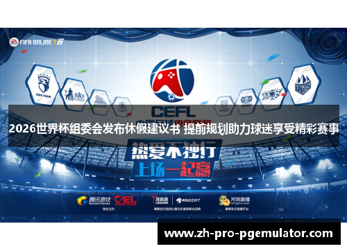 2026世界杯组委会发布休假建议书 提前规划助力球迷享受精彩赛事 2026世界杯组委会发布休假建议书 提前规划助力球迷享受精彩赛事